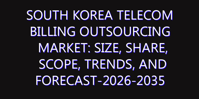 South Korea Telecom Billing Outsourcing Market: Size, Share, Scope, Trends, and Forecast-2026-2035