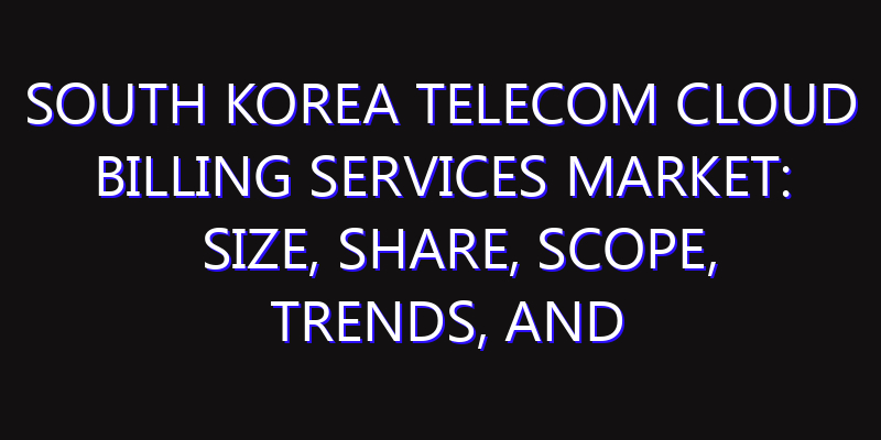 South Korea Telecom Cloud Billing Services Market: Size, Share, Scope, Trends, and Forecast-2026-2035