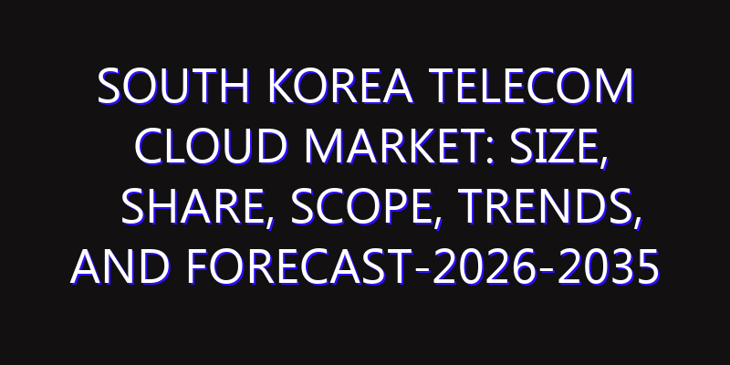 South Korea Telecom Cloud Market: Size, Share, Scope, Trends, and Forecast-2026-2035