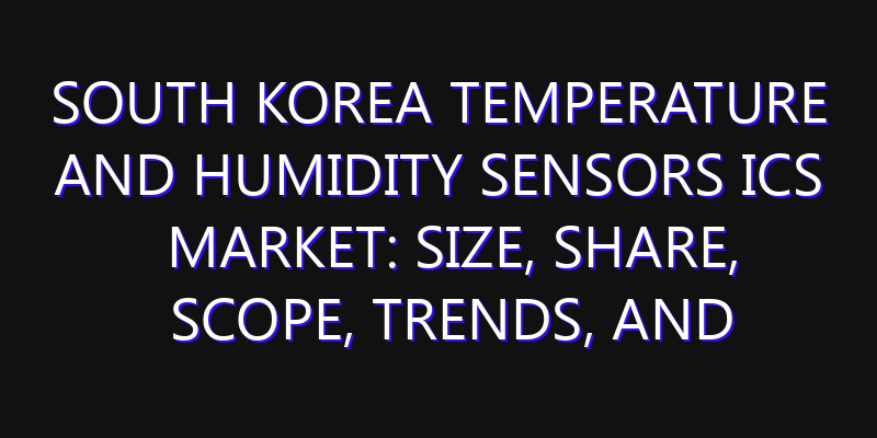 South Korea Temperature and Humidity Sensors ICs Market: Size, Share, Scope, Trends, and Forecast-2026-2035
