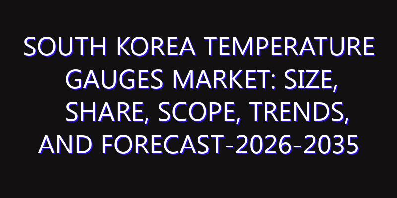 South Korea Temperature Gauges Market: Size, Share, Scope, Trends, and Forecast-2026-2035
