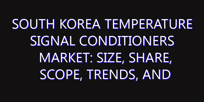 South Korea Temperature Signal Conditioners Market: Size, Share, Scope, Trends, and Forecast-2026-2035
