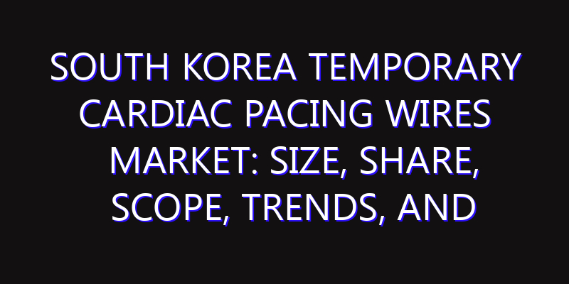South Korea Temporary Cardiac Pacing Wires Market: Size, Share, Scope, Trends, and Forecast-2026-2035