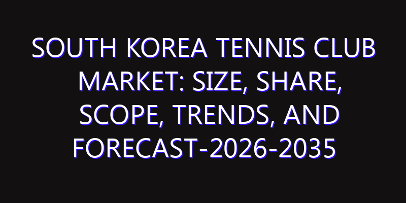 South Korea Tennis Club Market: Size, Share, Scope, Trends, and Forecast-2026-2035