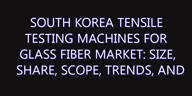 South Korea Tensile Testing Machines for Glass Fiber Market: Size, Share, Scope, Trends, and Forecast-2026-2035
