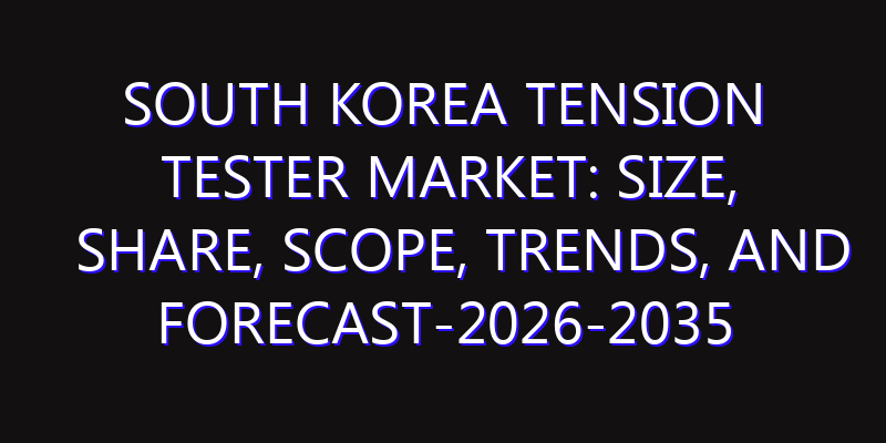 South Korea Tension Tester Market: Size, Share, Scope, Trends, and Forecast-2026-2035