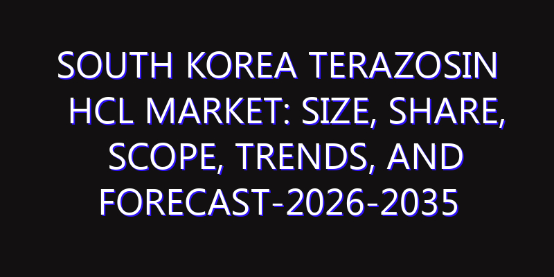 South Korea Terazosin HCL Market: Size, Share, Scope, Trends, and Forecast-2026-2035