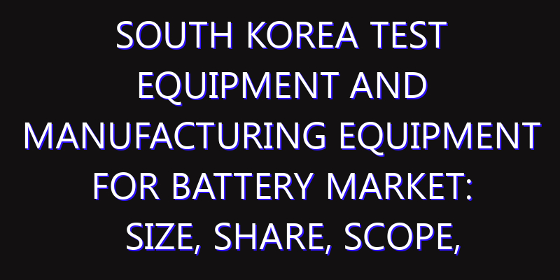 South Korea Test Equipment and Manufacturing Equipment for Battery Market: Size, Share, Scope, Trends, and Forecast-2026-2035
