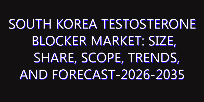South Korea Testosterone Blocker Market: Size, Share, Scope, Trends, and Forecast-2026-2035