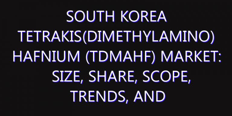 South Korea Tetrakis(dimethylamino) Hafnium (TDMAHf) Market: Size, Share, Scope, Trends, and Forecast-2026-2035