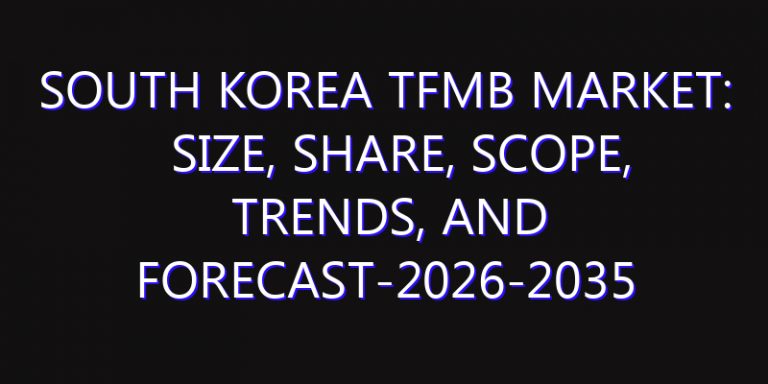 South Korea TFMB Market: Size, Share, Scope, Trends, and Forecast-2026-2035