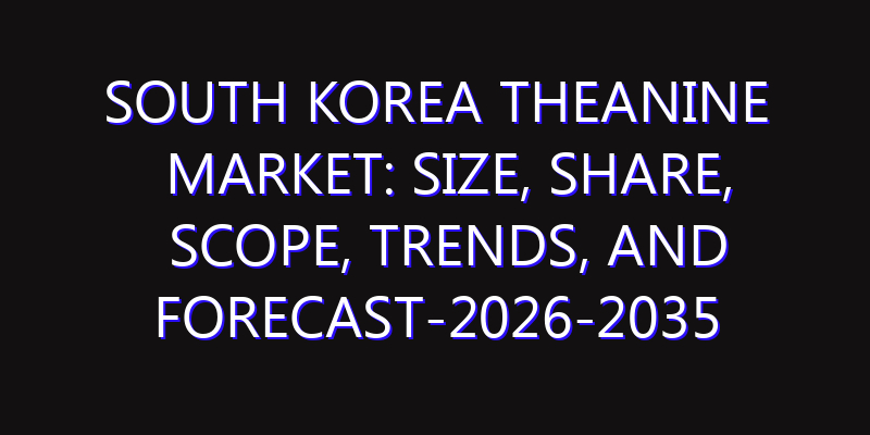 South Korea Theanine Market: Size, Share, Scope, Trends, and Forecast-2026-2035