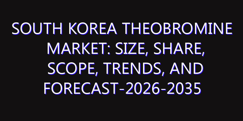 South Korea Theobromine Market: Size, Share, Scope, Trends, and Forecast-2026-2035