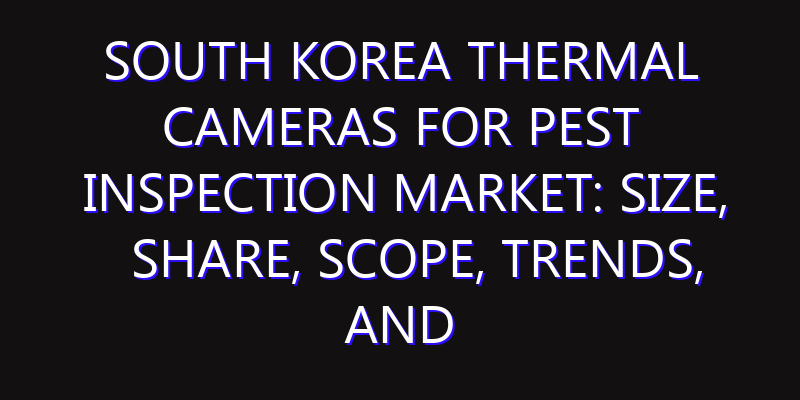 South Korea Thermal Cameras for Pest Inspection Market: Size, Share, Scope, Trends, and Forecast-2026-2035