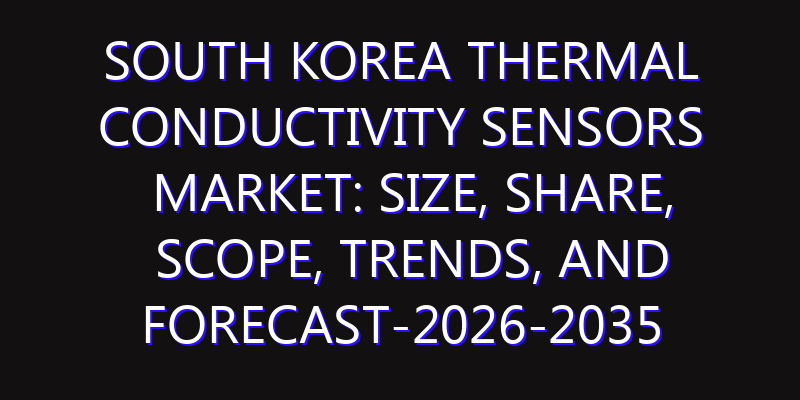 South Korea Thermal Conductivity Sensors Market: Size, Share, Scope, Trends, and Forecast-2026-2035