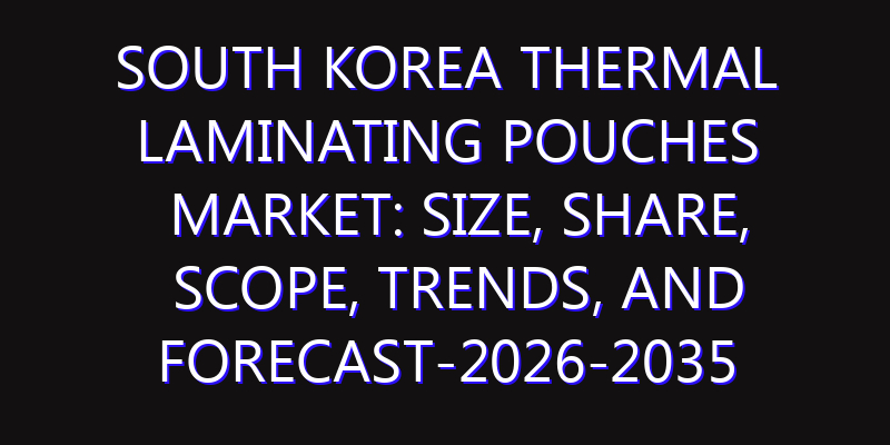 South Korea Thermal Laminating Pouches Market: Size, Share, Scope, Trends, and Forecast-2026-2035