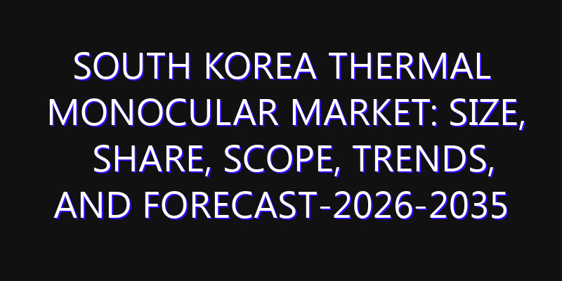 South Korea Thermal Monocular Market: Size, Share, Scope, Trends, and Forecast-2026-2035
