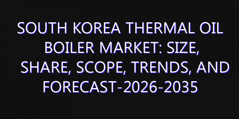 South Korea Thermal Oil Boiler Market: Size, Share, Scope, Trends, and Forecast-2026-2035