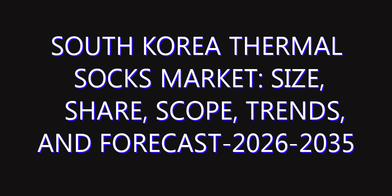 South Korea Thermal Socks Market: Size, Share, Scope, Trends, and Forecast-2026-2035
