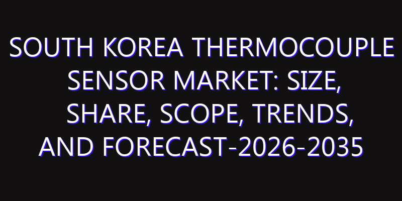 South Korea Thermocouple Sensor Market: Size, Share, Scope, Trends, and Forecast-2026-2035