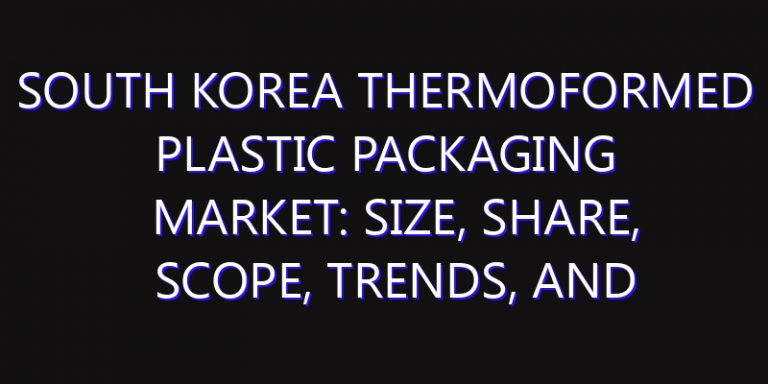 South Korea Thermoformed Plastic Packaging Market: Size, Share, Scope, Trends, and Forecast-2026-2035