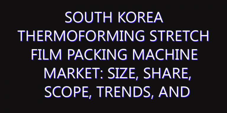 South Korea Thermoforming Stretch Film Packing Machine Market: Size, Share, Scope, Trends, and Forecast-2026-2035