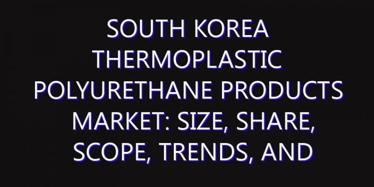 South Korea Thermoplastic Polyurethane Products Market: Size, Share, Scope, Trends, and Forecast-2026-2035