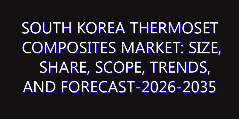 South Korea Thermoset Composites Market: Size, Share, Scope, Trends, and Forecast-2026-2035