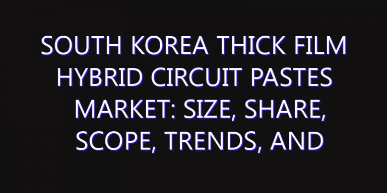 South Korea Thick Film Hybrid Circuit Pastes Market: Size, Share, Scope, Trends, and Forecast-2026-2035