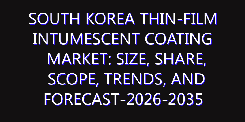 South Korea Thin-film Intumescent Coating Market: Size, Share, Scope, Trends, and Forecast-2026-2035