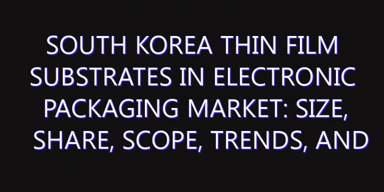 South Korea Thin Film Substrates in Electronic Packaging Market: Size, Share, Scope, Trends, and Forecast-2026-2035