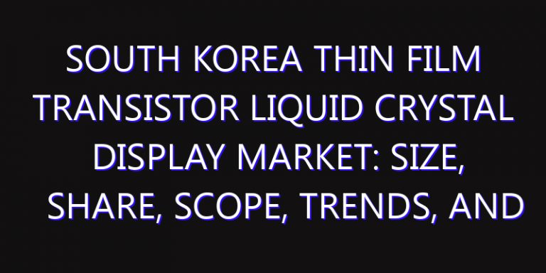 South Korea Thin Film Transistor Liquid Crystal Display Market: Size, Share, Scope, Trends, and Forecast-2026-2035