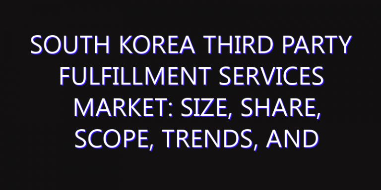 South Korea Third Party Fulfillment Services Market: Size, Share, Scope, Trends, and Forecast-2026-2035