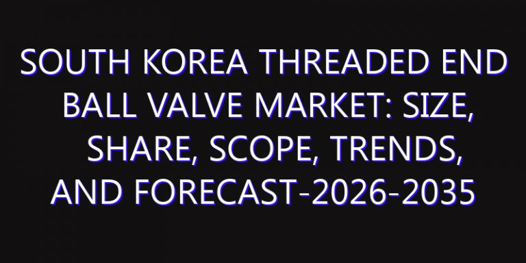 South Korea Threaded End Ball Valve Market: Size, Share, Scope, Trends, and Forecast-2026-2035