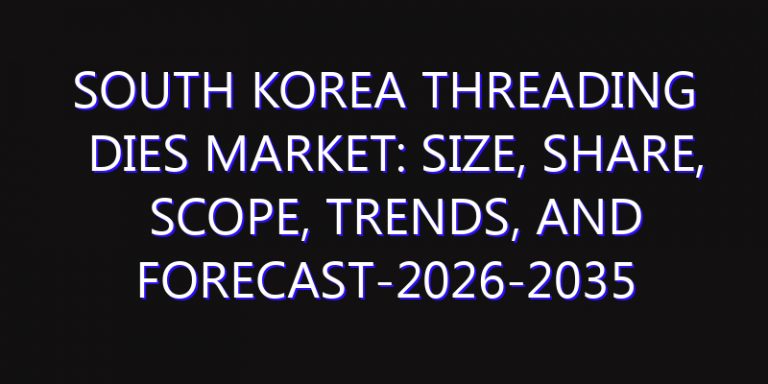 South Korea Threading Dies Market: Size, Share, Scope, Trends, and Forecast-2026-2035