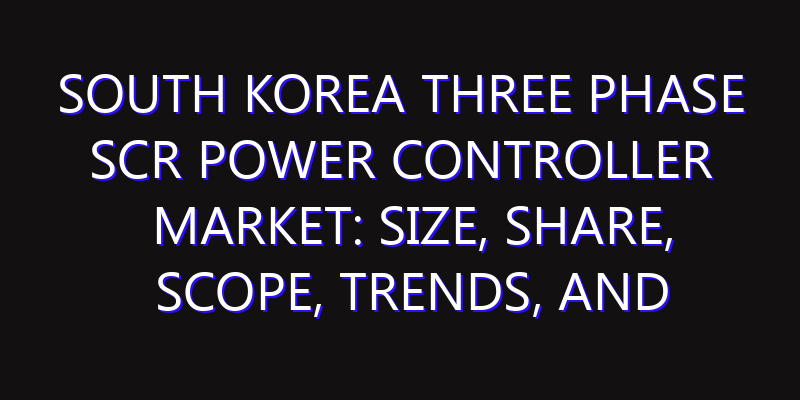 South Korea Three Phase SCR Power Controller Market: Size, Share, Scope, Trends, and Forecast-2026-2035