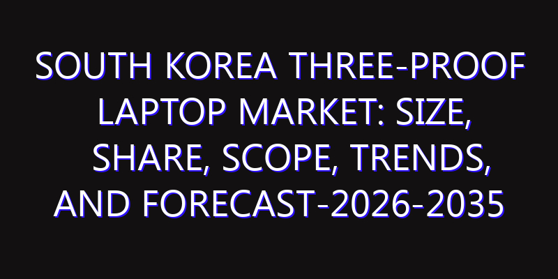 South Korea Three-proof Laptop Market: Size, Share, Scope, Trends, and Forecast-2026-2035