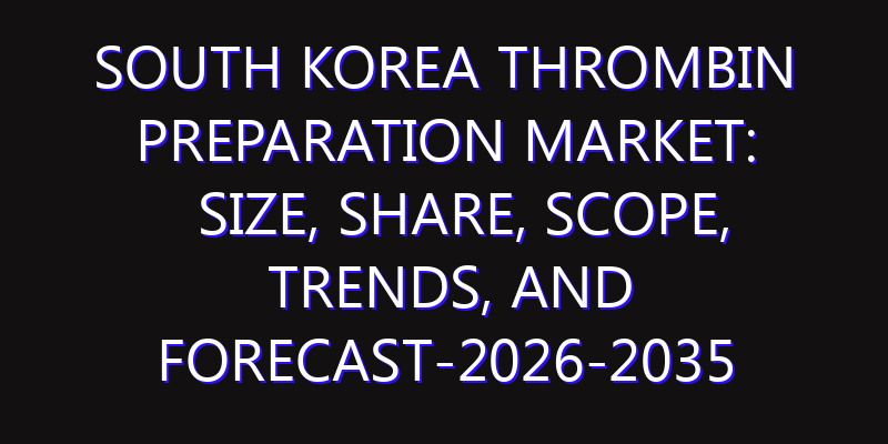 South Korea Thrombin Preparation Market: Size, Share, Scope, Trends, and Forecast-2026-2035
