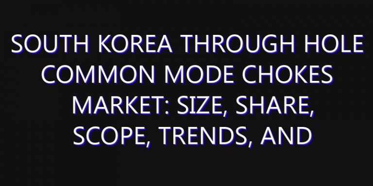 South Korea Through Hole Common Mode Chokes Market: Size, Share, Scope, Trends, and Forecast-2026-2035