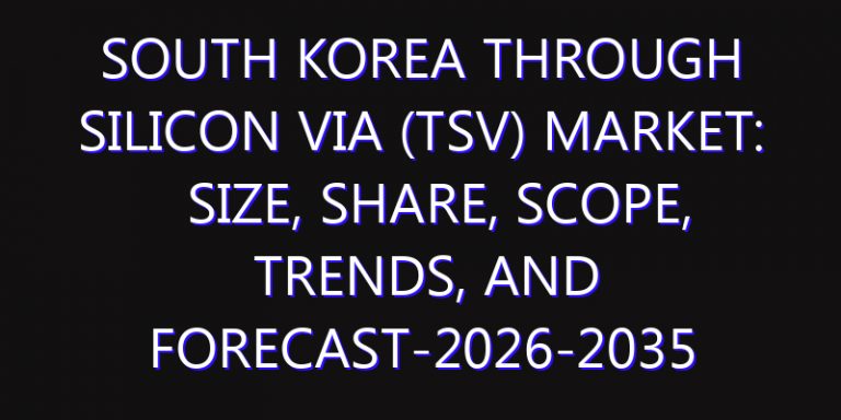 South Korea Through Silicon Via (TSV) Market: Size, Share, Scope, Trends, and Forecast-2026-2035