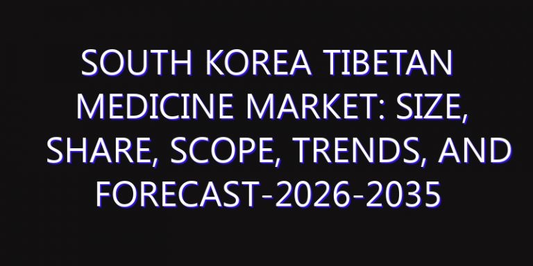 South Korea Tibetan Medicine Market: Size, Share, Scope, Trends, and Forecast-2026-2035