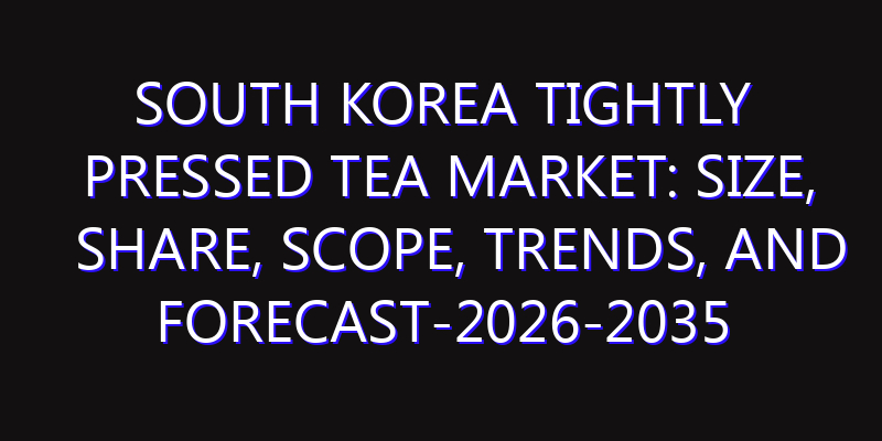 South Korea Tightly Pressed Tea Market: Size, Share, Scope, Trends, and Forecast-2026-2035