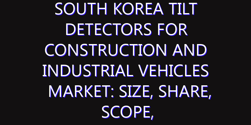 South Korea Tilt Detectors for Construction and Industrial Vehicles Market: Size, Share, Scope, Trends, and Forecast-2026-2035
