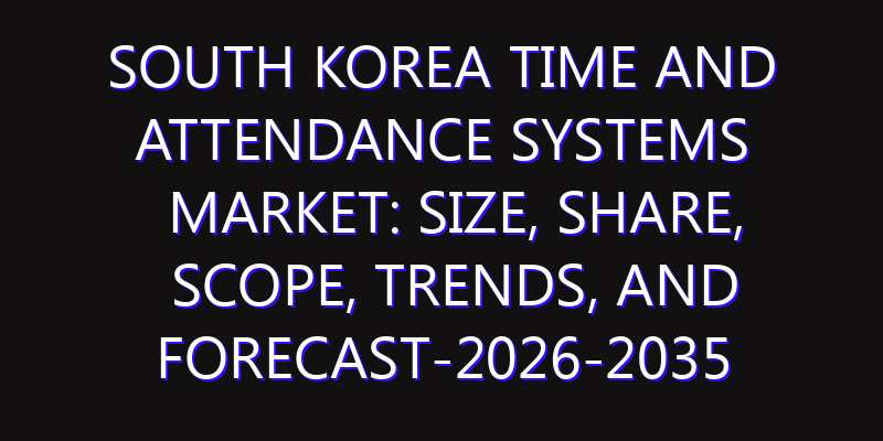 South Korea Time and Attendance Systems Market: Size, Share, Scope, Trends, and Forecast-2026-2035