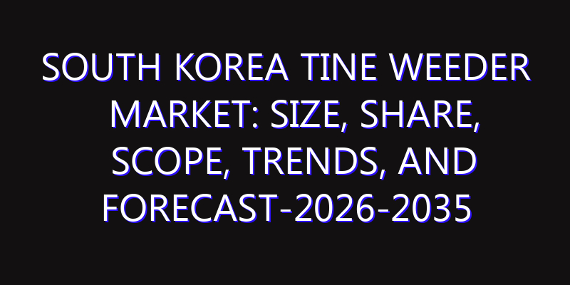 South Korea Tine Weeder Market: Size, Share, Scope, Trends, and Forecast-2026-2035