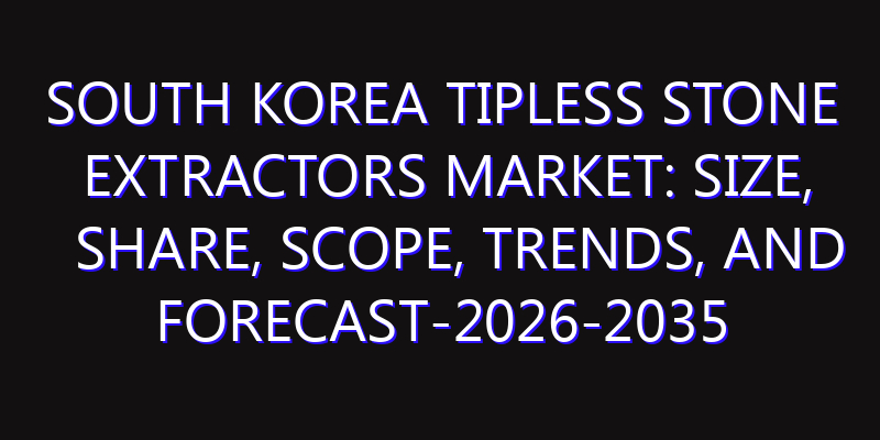 South Korea Tipless Stone Extractors Market: Size, Share, Scope, Trends, and Forecast-2026-2035