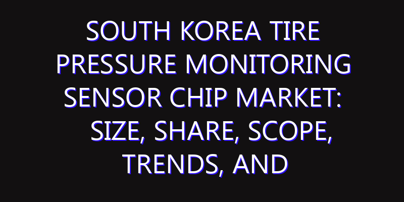 South Korea Tire Pressure Monitoring Sensor Chip Market: Size, Share, Scope, Trends, and Forecast-2026-2035