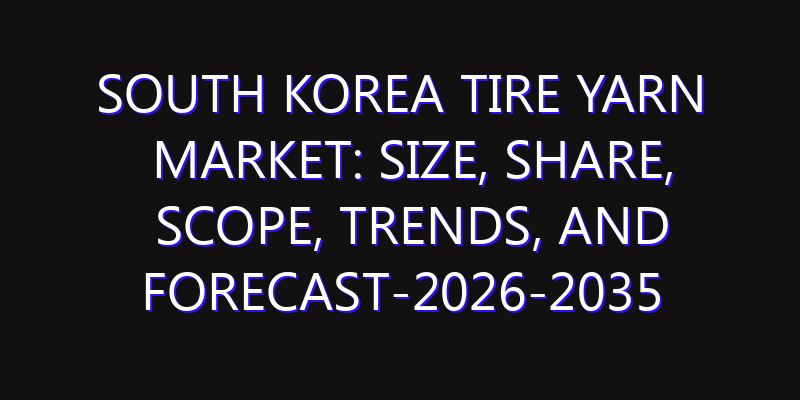 South Korea Tire Yarn Market: Size, Share, Scope, Trends, and Forecast-2026-2035