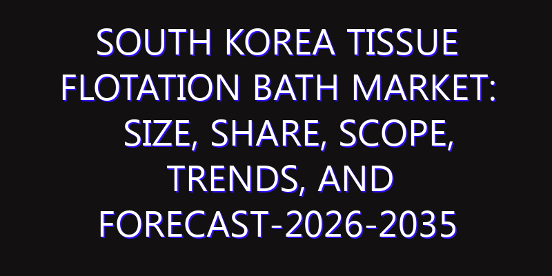South Korea Tissue Flotation Bath Market: Size, Share, Scope, Trends, and Forecast-2026-2035