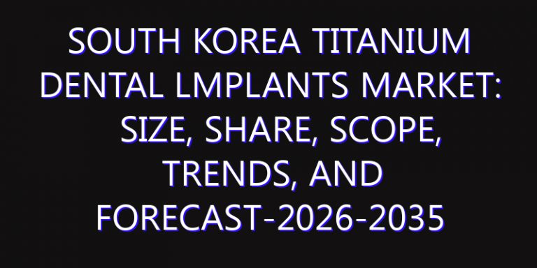 South Korea Titanium Dental lmplants Market: Size, Share, Scope, Trends, and Forecast-2026-2035